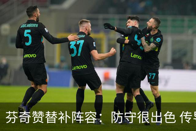 芬奇赞替补阵容：防守很出色 传导球流畅